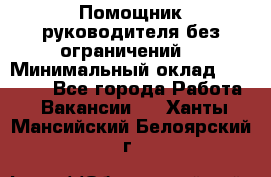 Помощник руководителя(без ограничений) › Минимальный оклад ­ 25 000 - Все города Работа » Вакансии   . Ханты-Мансийский,Белоярский г.